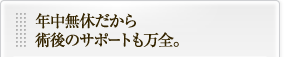 土日も診療だから術後のサポートも万全。