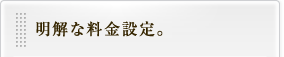 明解な料金設定。