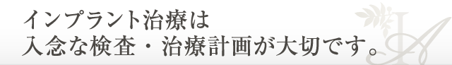 入念な検査・治療計画が大切です