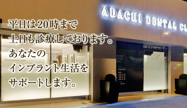 平日は21時まで、土日も診療しております。あなたのインプラント生活をサポートします。